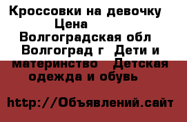 Кроссовки на девочку › Цена ­ 300 - Волгоградская обл., Волгоград г. Дети и материнство » Детская одежда и обувь   